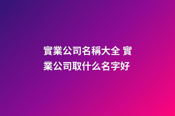 實業公司名稱大全 實業公司取什么名字好-第1張-公司起名-玄機派